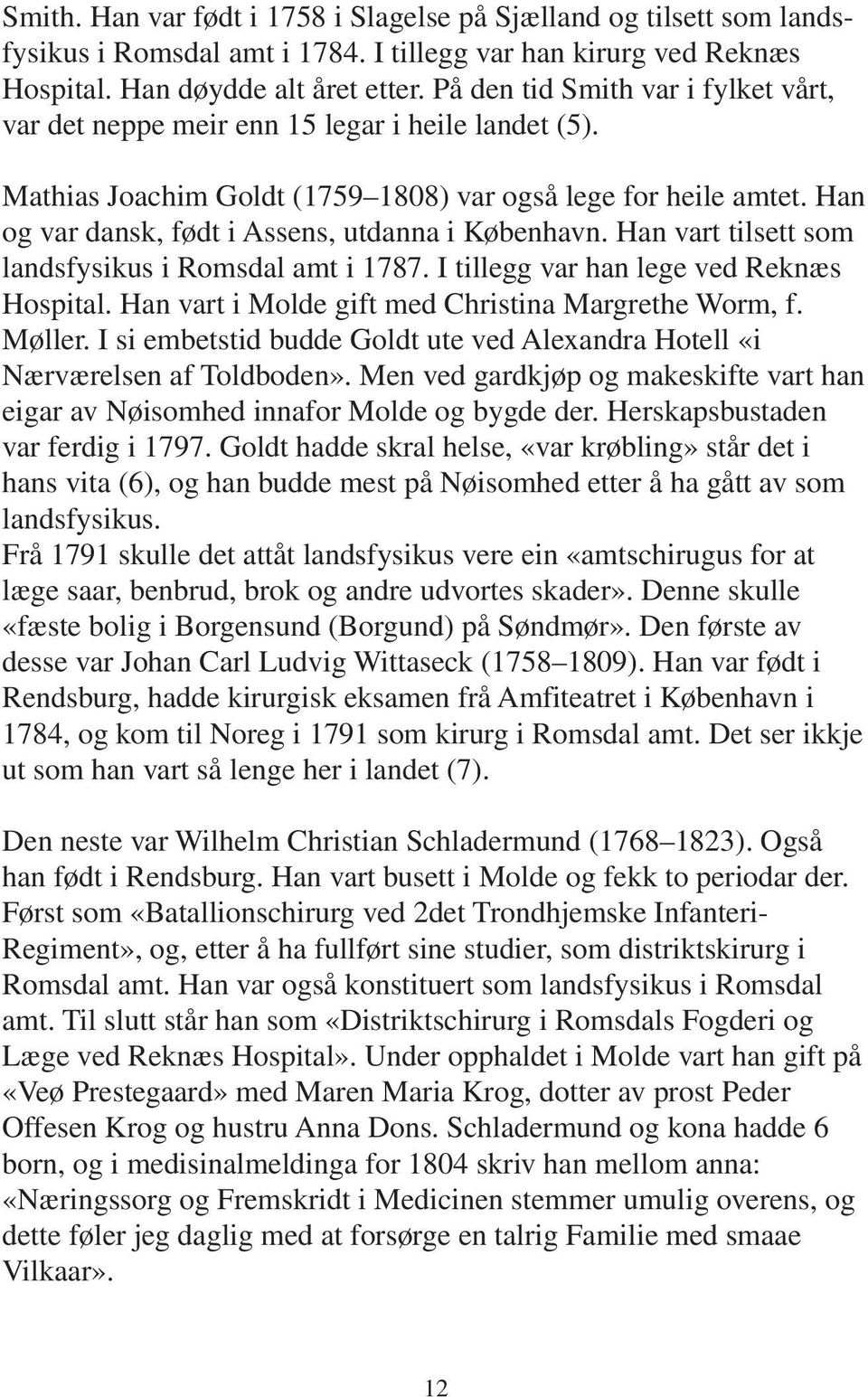 Han og var dansk, født i Assens, utdanna i København. Han vart tilsett som landsfysikus i Romsdal amt i 1787. I tillegg var han lege ved Reknæs Hospital.