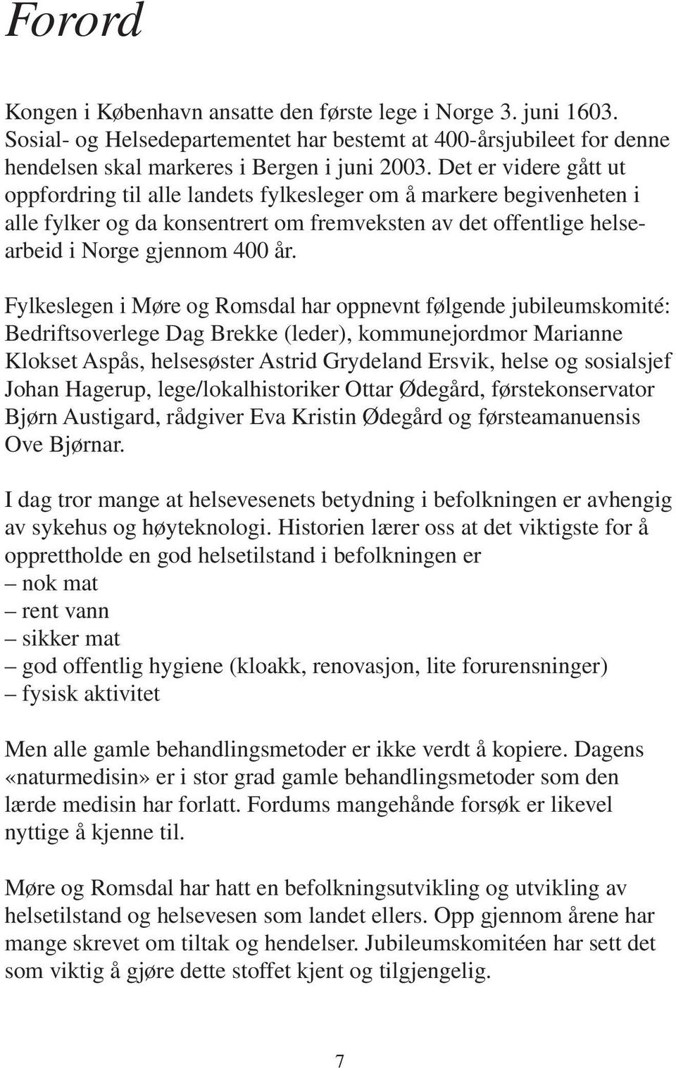 Fylkeslegen i Møre og Romsdal har oppnevnt følgende jubileumskomité: Bedriftsoverlege Dag Brekke (leder), kommunejordmor Marianne Klokset Aspås, helsesøster Astrid Grydeland Ersvik, helse og