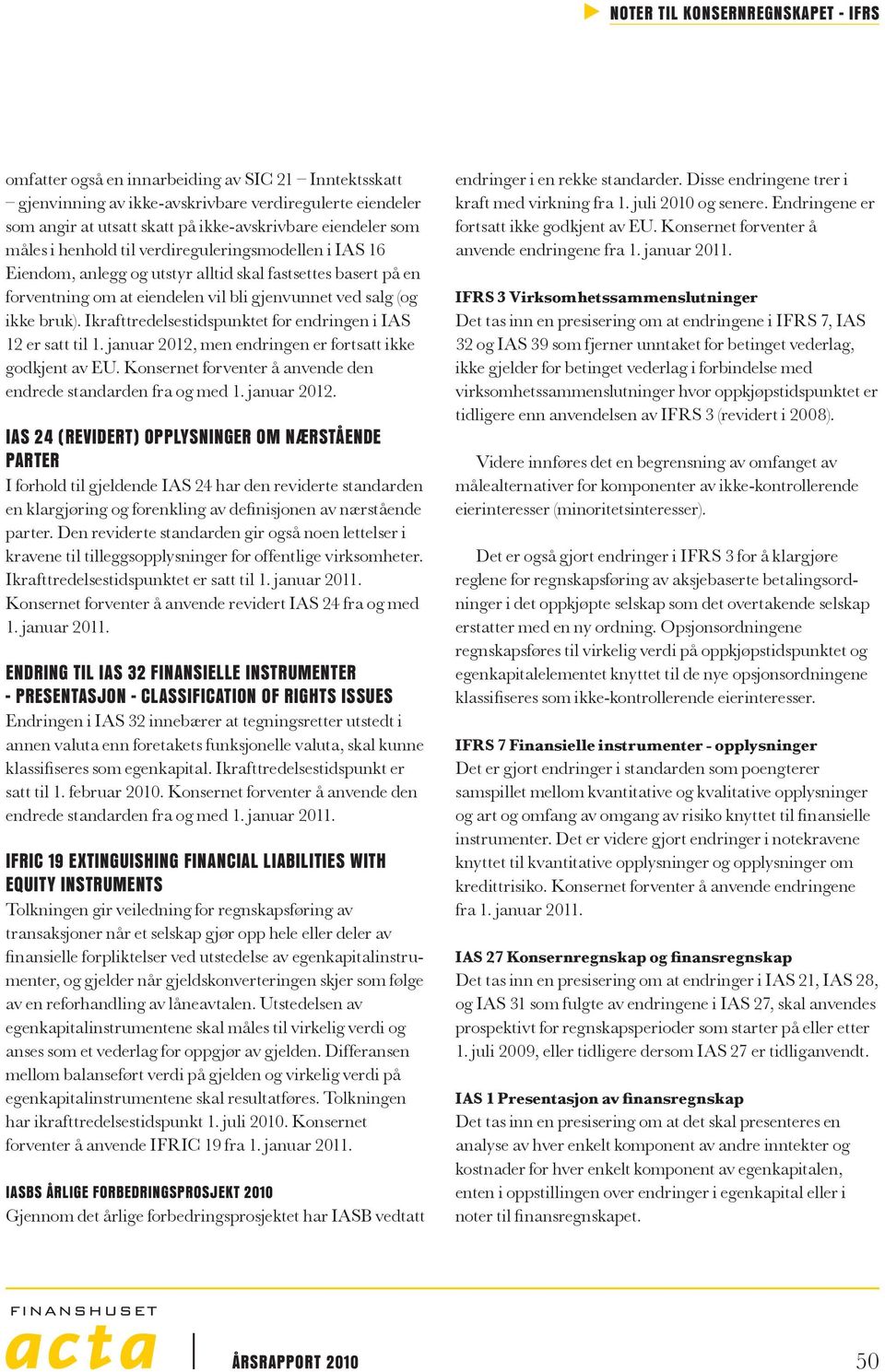 Ikrafttredelsestidspunktet for endringen i IAS 12 er satt til 1. januar 2012, men endringen er fortsatt ikke godkjent av EU. Konsernet forventer å anvende den endrede standarden fra og med 1.