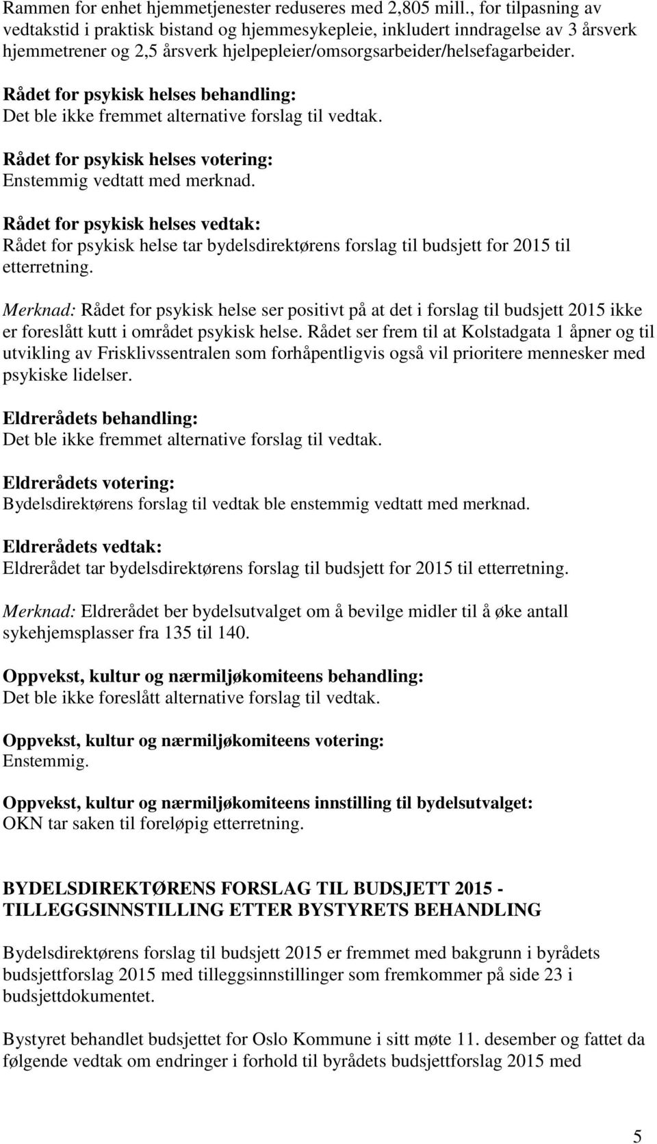 Rådet for psykisk helses behandling: Det ble ikke fremmet alternative forslag til vedtak. Rådet for psykisk helses votering: Enstemmig vedtatt med merknad.