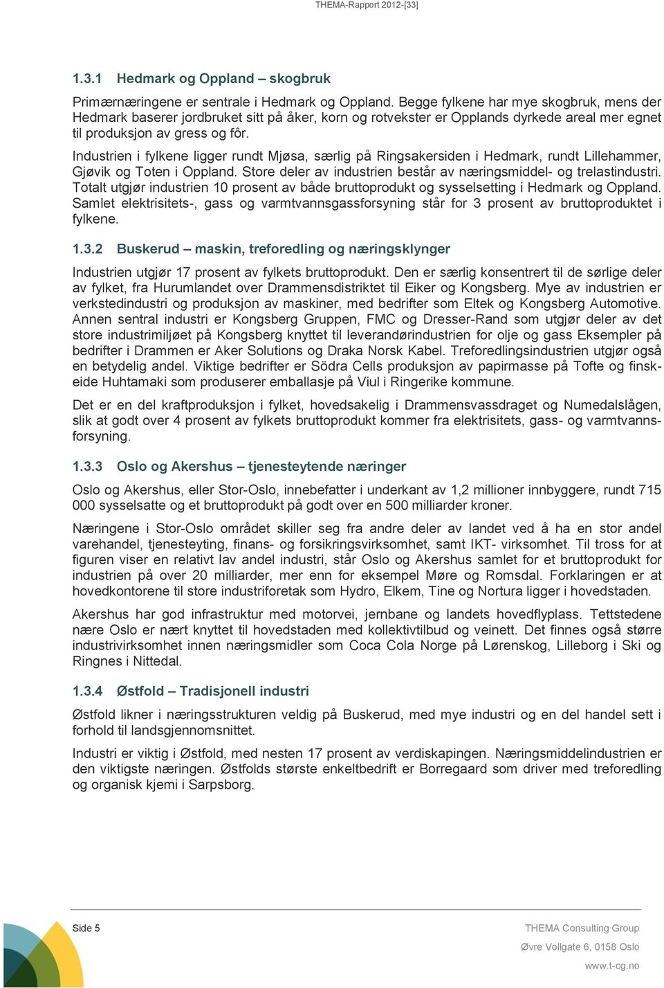 Industrien i fylkene ligger rundt Mjøsa, særlig på Ringsakersiden i Hedmark, rundt Lillehammer, Gjøvik og Toten i Oppland. Store deler av industrien består av næringsmiddel- og trelastindustri.