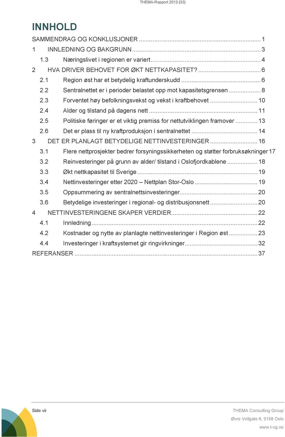 4 Alder og tilstand på dagens nett... 11 2.5 Politiske føringer er et viktig premiss for nettutviklingen framover... 13 2.6 Det er plass til ny kraftproduksjon i sentralnettet.