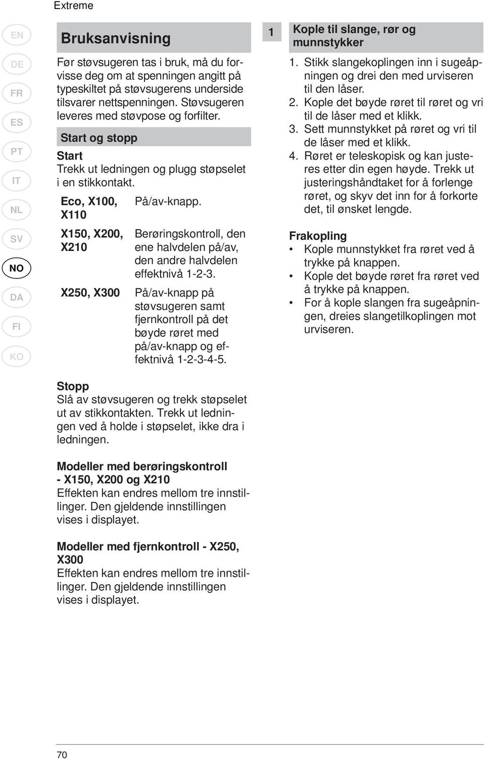 Stikk slangekoplingen inn i sugeåpningen og drei den med urviseren til den låser. 2. Kople det bøyde røret til røret og vri til de låser med et klikk. 3.