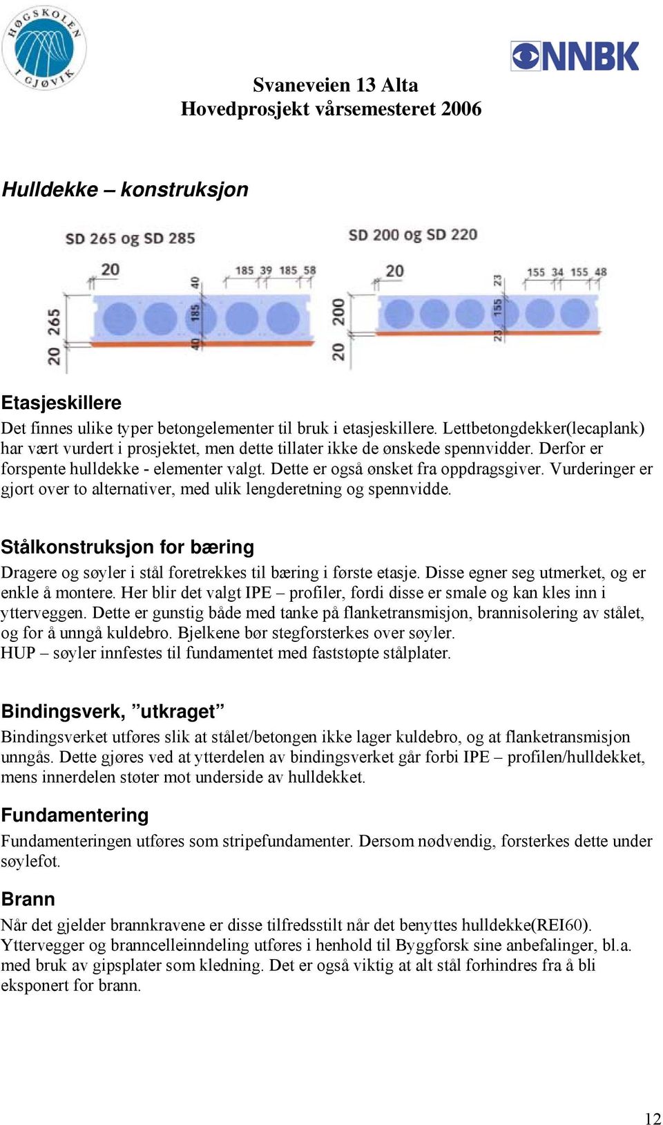 Vurderinger er gjort over to alternativer, med ulik lengderetning og spennvidde. Stålkonstruksjon for bæring Dragere og søyler i stål foretrekkes til bæring i første etasje.