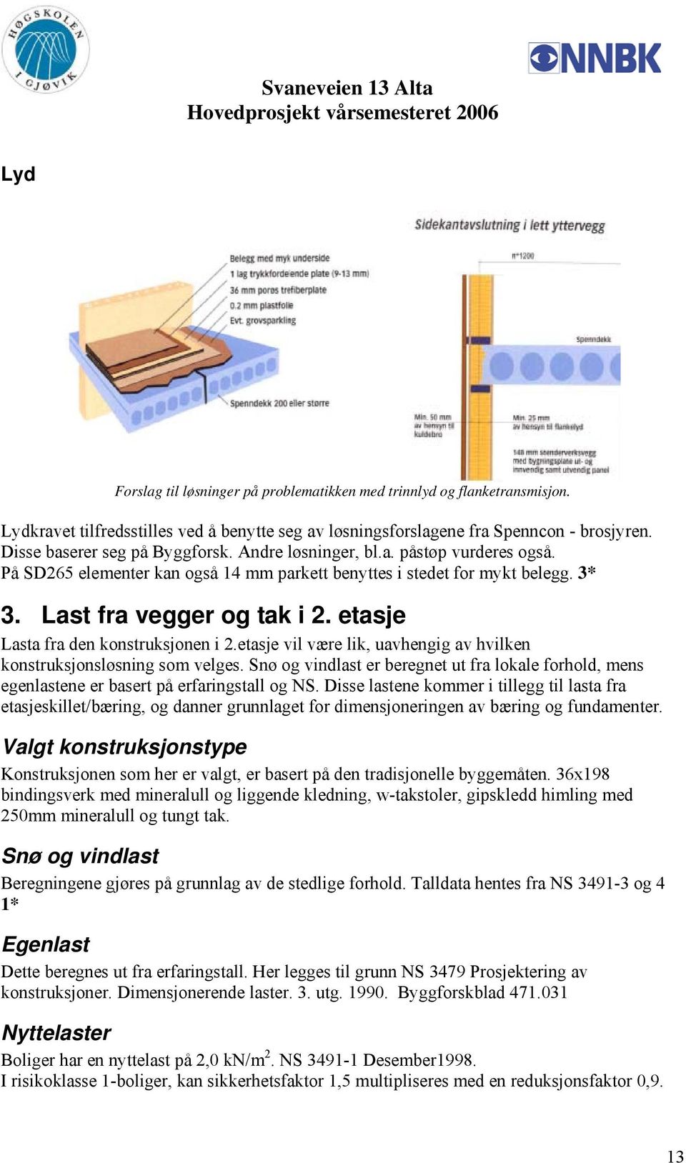 etasje Lasta fra den konstruksjonen i 2.etasje vil være lik, uavhengig av hvilken konstruksjonsløsning som velges.