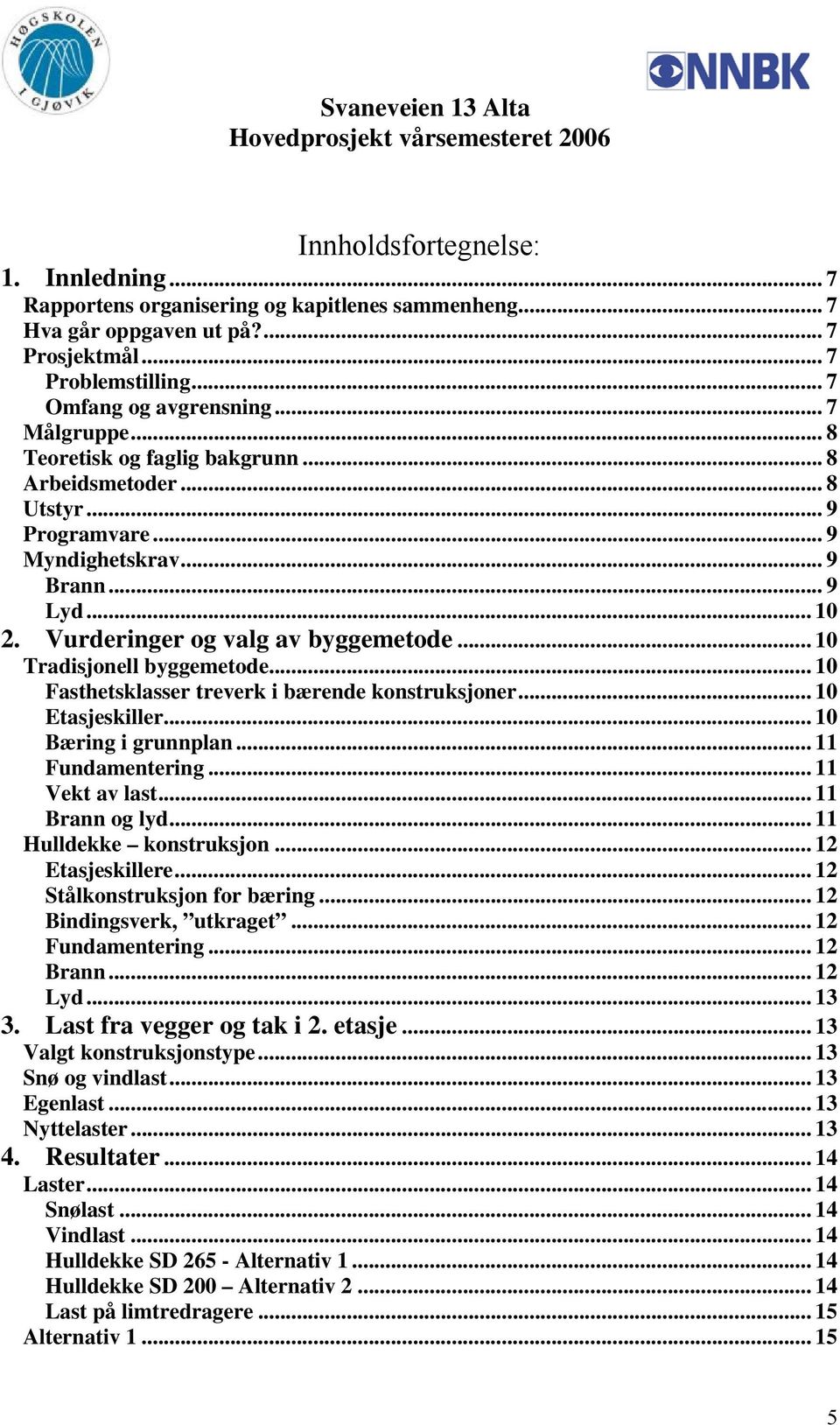 .. 10 Fasthetsklasser treverk i bærende konstruksjoner... 10 Etasjeskiller... 10 Bæring i grunnplan... 11 Fundamentering... 11 Vekt av last... 11 Brann og lyd... 11 Hulldekke konstruksjon.