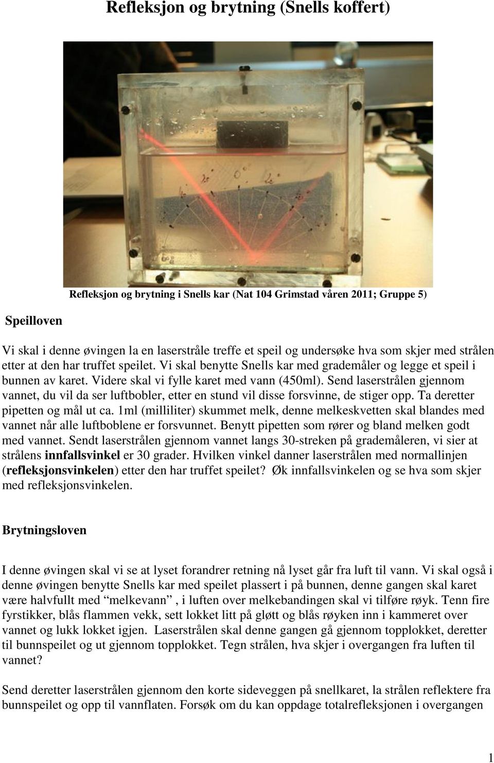 Send laserstrålen gjennom vannet, du vil da ser luftbobler, etter en stund vil disse forsvinne, de stiger opp. Ta deretter pipetten og mål ut ca.