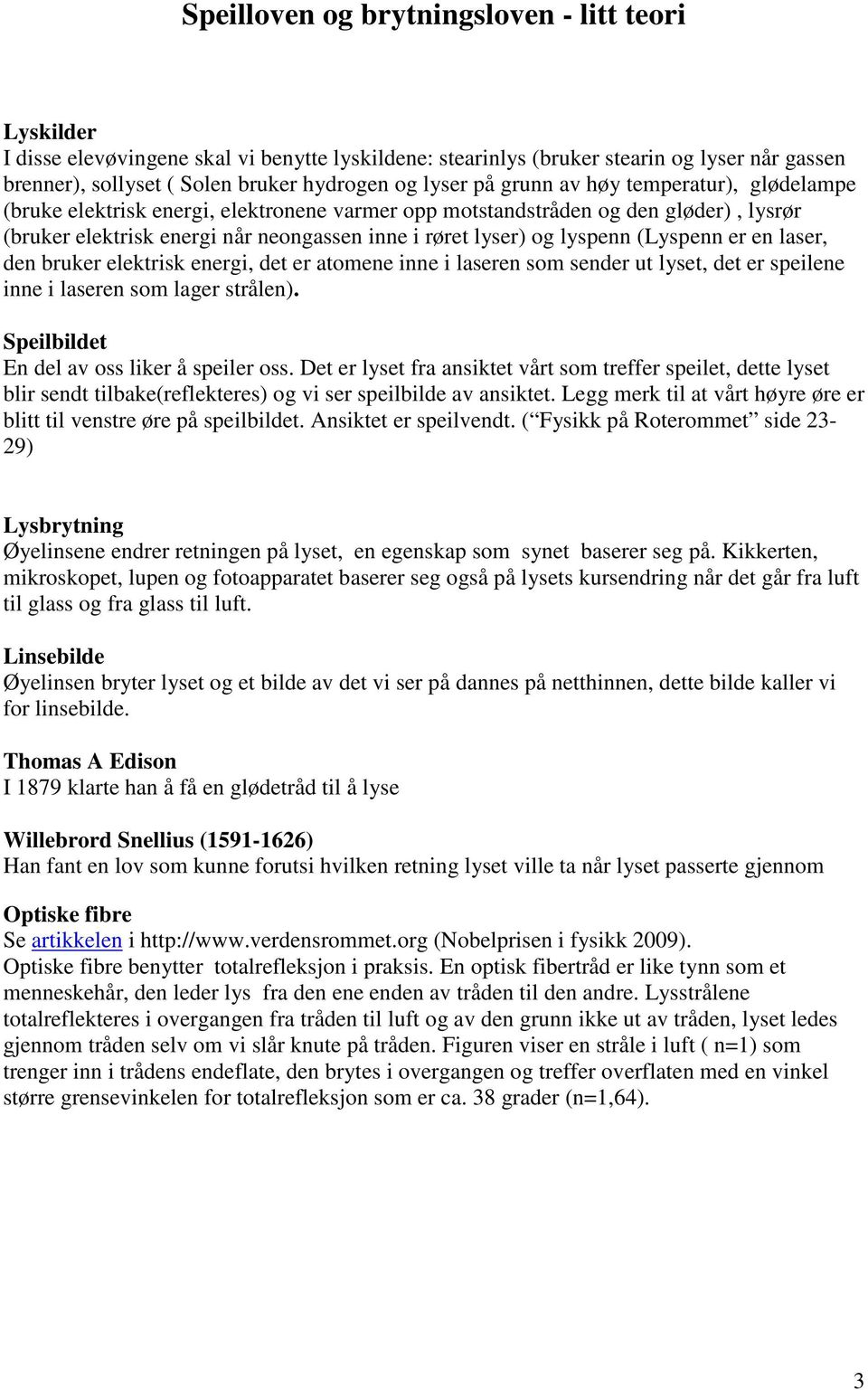 laser, den bruker elektrisk energi, det er atomene inne i laseren som sender ut lset, det er speilene inne i laseren som lager strålen). Speilbildet En del av oss liker å speiler oss.