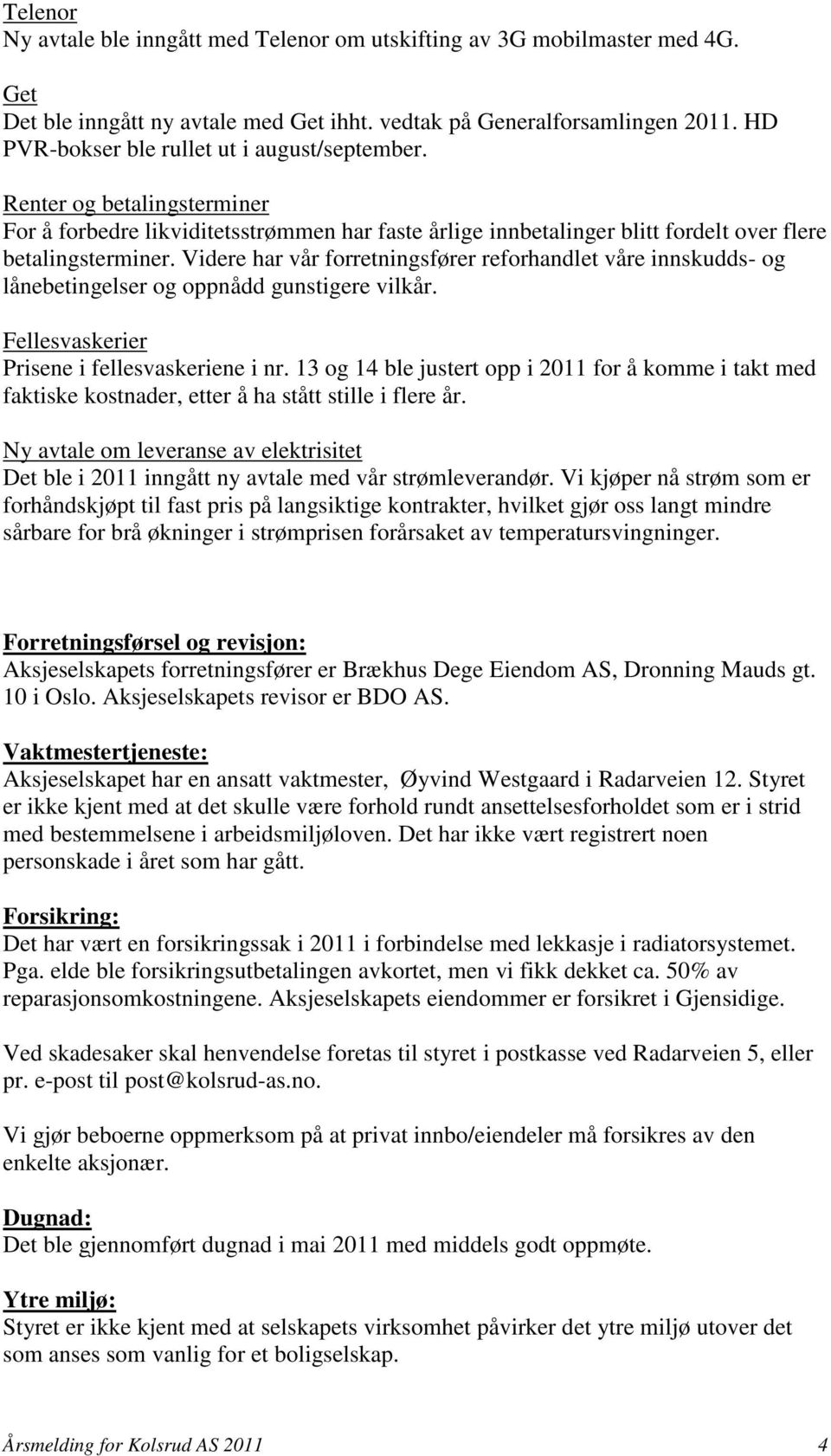 Videre har vår forretningsfører reforhandlet våre innskudds- og lånebetingelser og oppnådd gunstigere vilkår. Fellesvaskerier Prisene i fellesvaskeriene i nr.