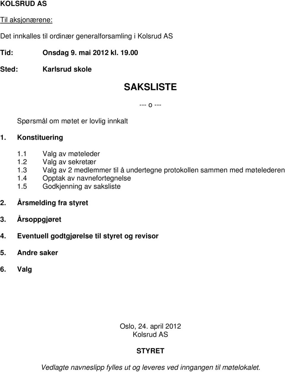 3 Valg av 2 medlemmer til å undertegne protokollen sammen med møtelederen 1.4 Opptak av navnefortegnelse 1.5 Godkjenning av saksliste 2.