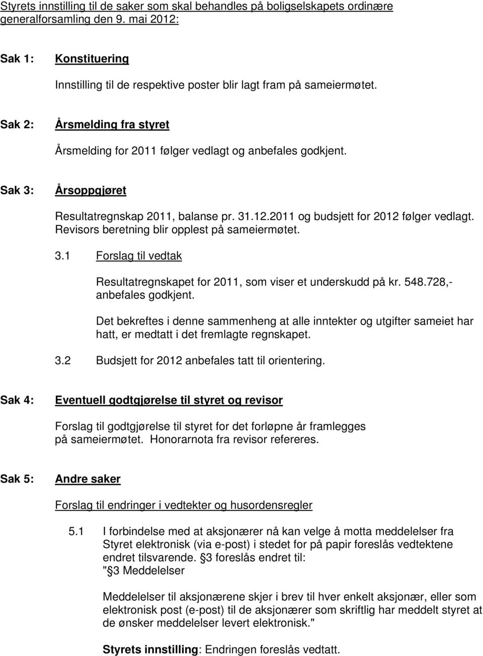 Sak 3: Årsoppgjøret Resultatregnskap 2011, balanse pr. 31.12.2011 og budsjett for 2012 følger vedlagt. Revisors beretning blir opplest på sameiermøtet. 3.1 Forslag til vedtak Resultatregnskapet for 2011, som viser et underskudd på kr.