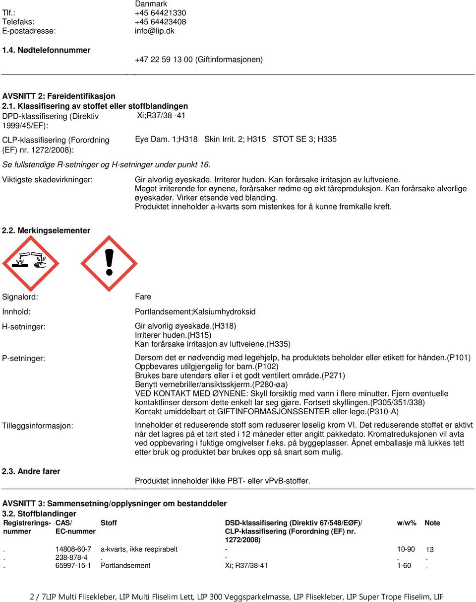 skadevirkninger: Eye Dam 1;H318 Skin Irrit 2; H315 STOT SE 3; H335 Gir alvorlig øyeskade Irriterer huden Kan forårsake irritasjon av luftveiene Meget irriterende for øynene, forårsaker rødme og økt