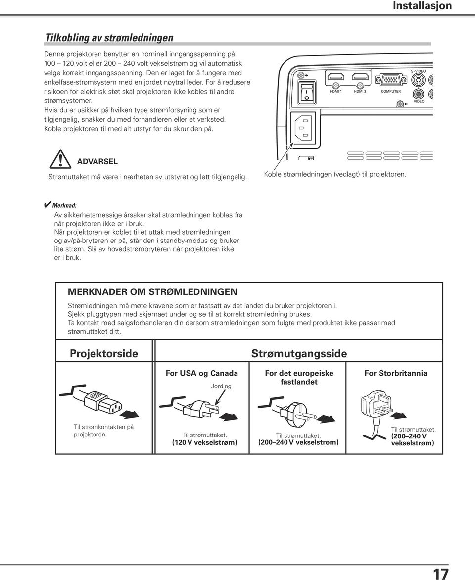 Hvis du er usikker på hvilken type strømforsyning som er tilgjengelig, snakker du med forhandleren eller et verksted. Koble projektoren til med alt utstyr før du skrur den på.