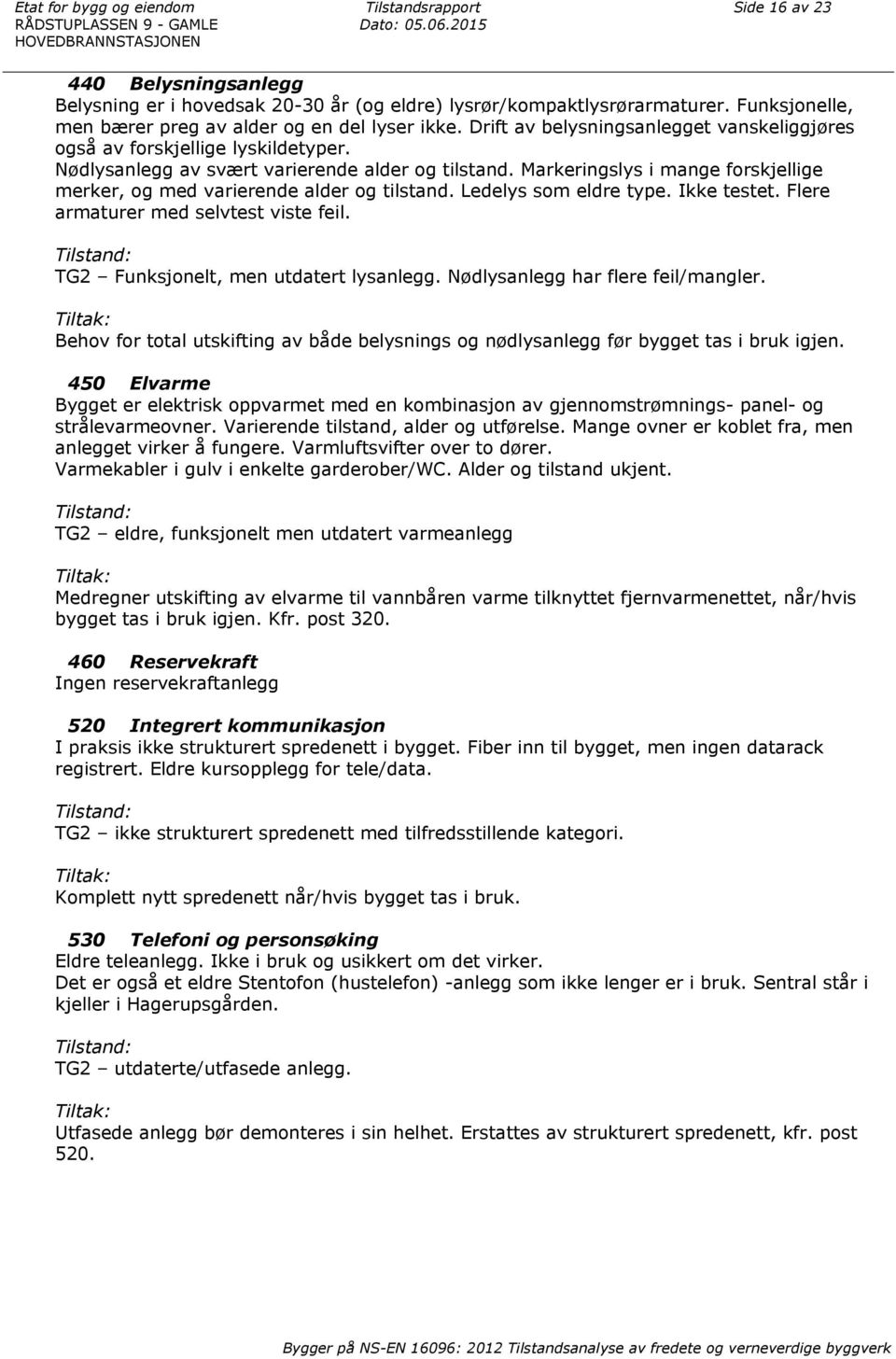 Drift av belysningsanlegget vanskeliggjøres også av forskjellige lyskildetyper. Nødlysanlegg av svært varierende alder og tilstand.