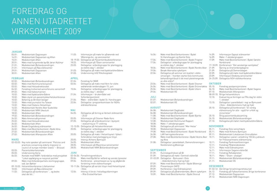 02: Møte med Kommunerevisjonen 03.02: Møte med helsedirektoratet 04.02: foredrag Innherred seniorforums seniortreff 09.02: Møte med fylkesmannen 10.02: Møte med bydelseldrerådene 10.