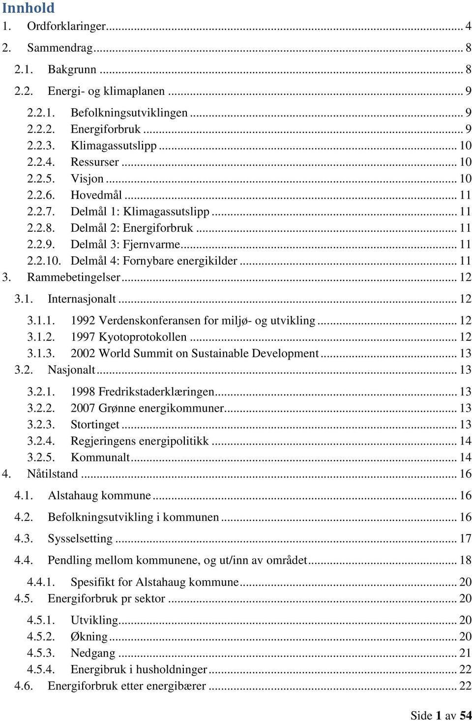 .. 11 3. Rammebetingelser... 12 3.1. Internasjonalt... 12 3.1.1. 1992 Verdenskonferansen for miljø- og utvikling... 12 3.1.2. 1997 Kyotoprotokollen... 12 3.1.3. 2002 World Summit on Sustainable Development.