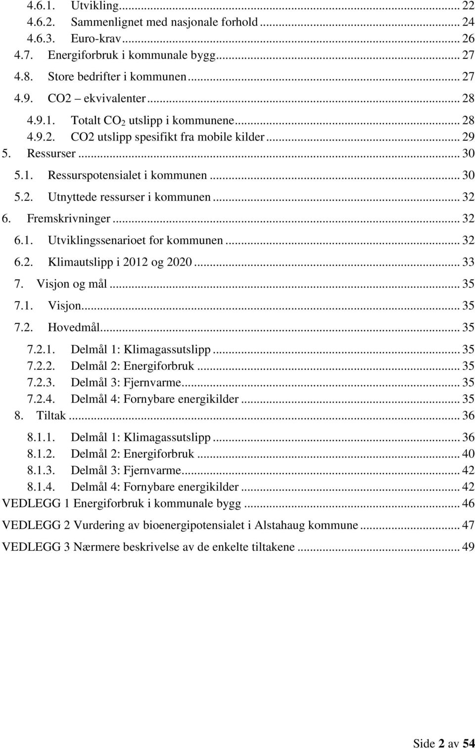 .. 32 6. Fremskrivninger... 32 6.1. Utviklingssenarioet for kommunen... 32 6.2. Klimautslipp i 2012 og 2020... 33 7. Visjon og mål... 35 7.1. Visjon... 35 7.2. Hovedmål... 35 7.2.1. Delmål 1: Klimagassutslipp.