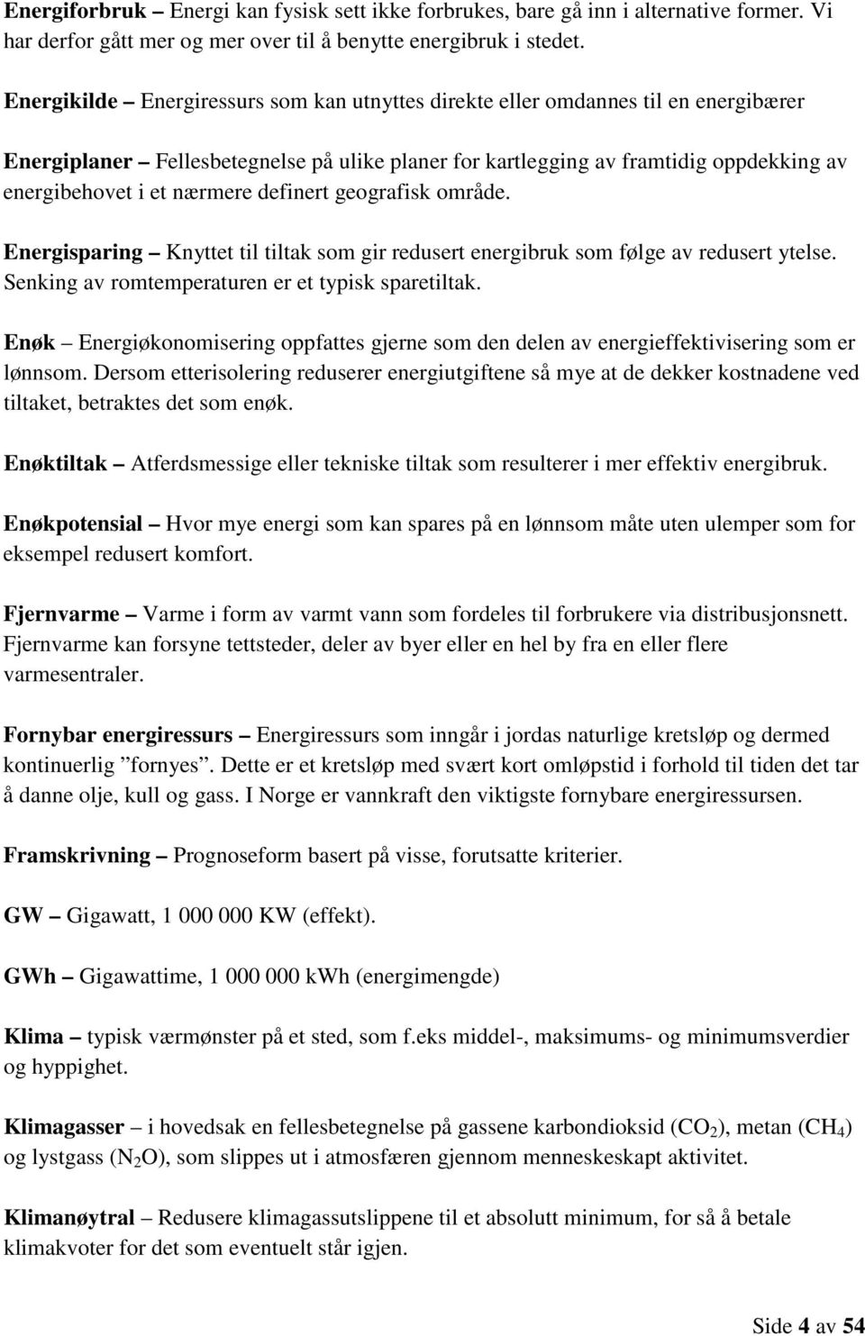 nærmere definert geografisk område. Energisparing Knyttet til tiltak som gir redusert energibruk som følge av redusert ytelse. Senking av romtemperaturen er et typisk sparetiltak.