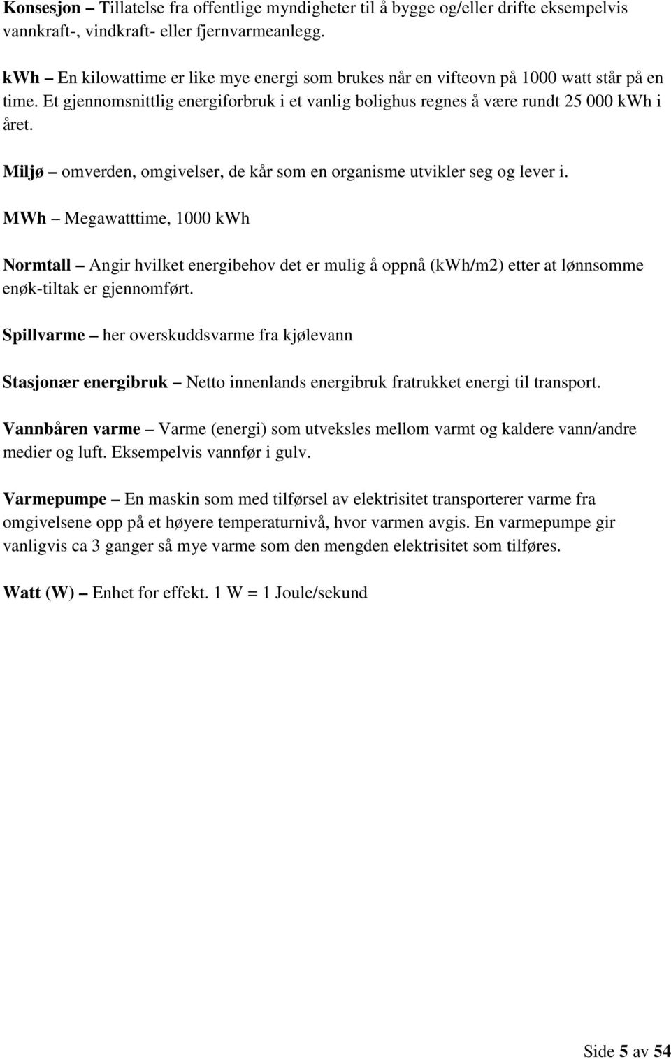 Miljø omverden, omgivelser, de kår som en organisme utvikler seg og lever i.