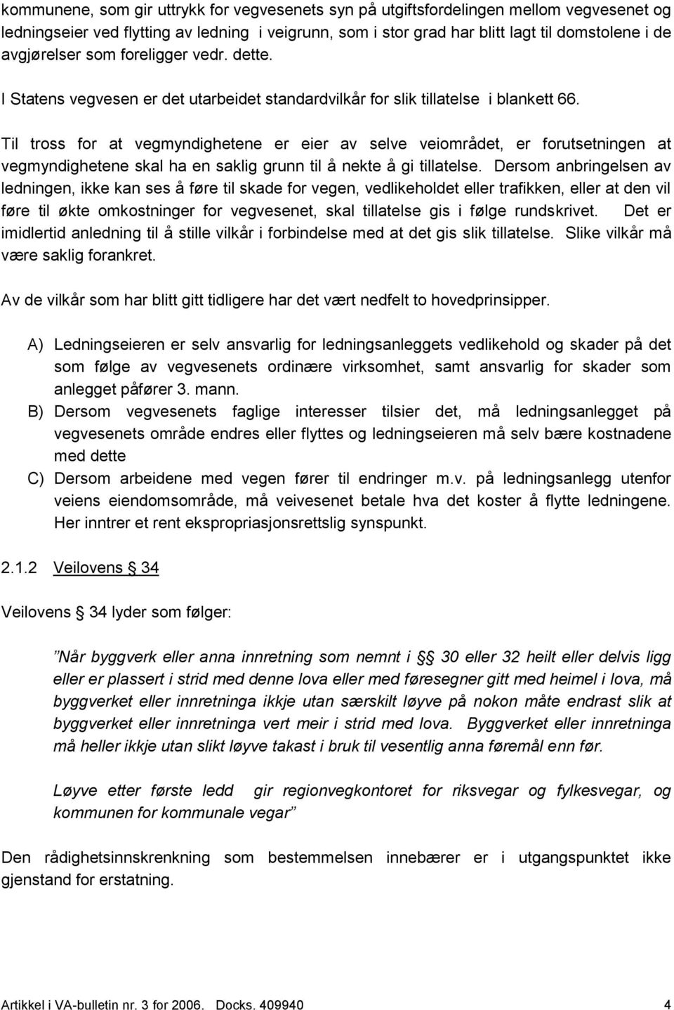 Til tross for at vegmyndighetene er eier av selve veiområdet, er forutsetningen at vegmyndighetene skal ha en saklig grunn til å nekte å gi tillatelse.