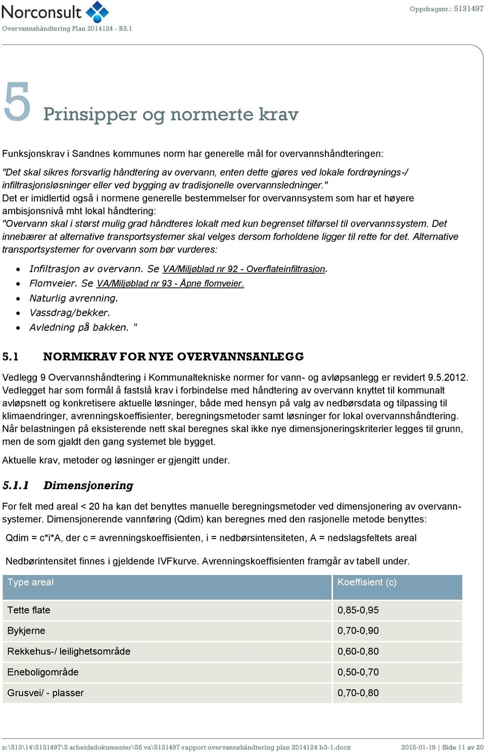 " Det er imidlertid også i normene generelle bestemmelser for overvannsystem som har et høyere ambisjonsnivå mht lokal håndtering: "Overvann skal i størst mulig grad håndteres lokalt med kun