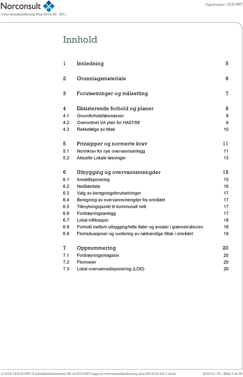 2 Nedbørdata 16 6.3 Valg av beregningsforutsetninger 17 6.4 Beregning av overvannsmengder fra området 17 6.5 Tilknytningspunkt til kommunalt nett 17 6.6 Fordrøyningsanlegg 17 6.