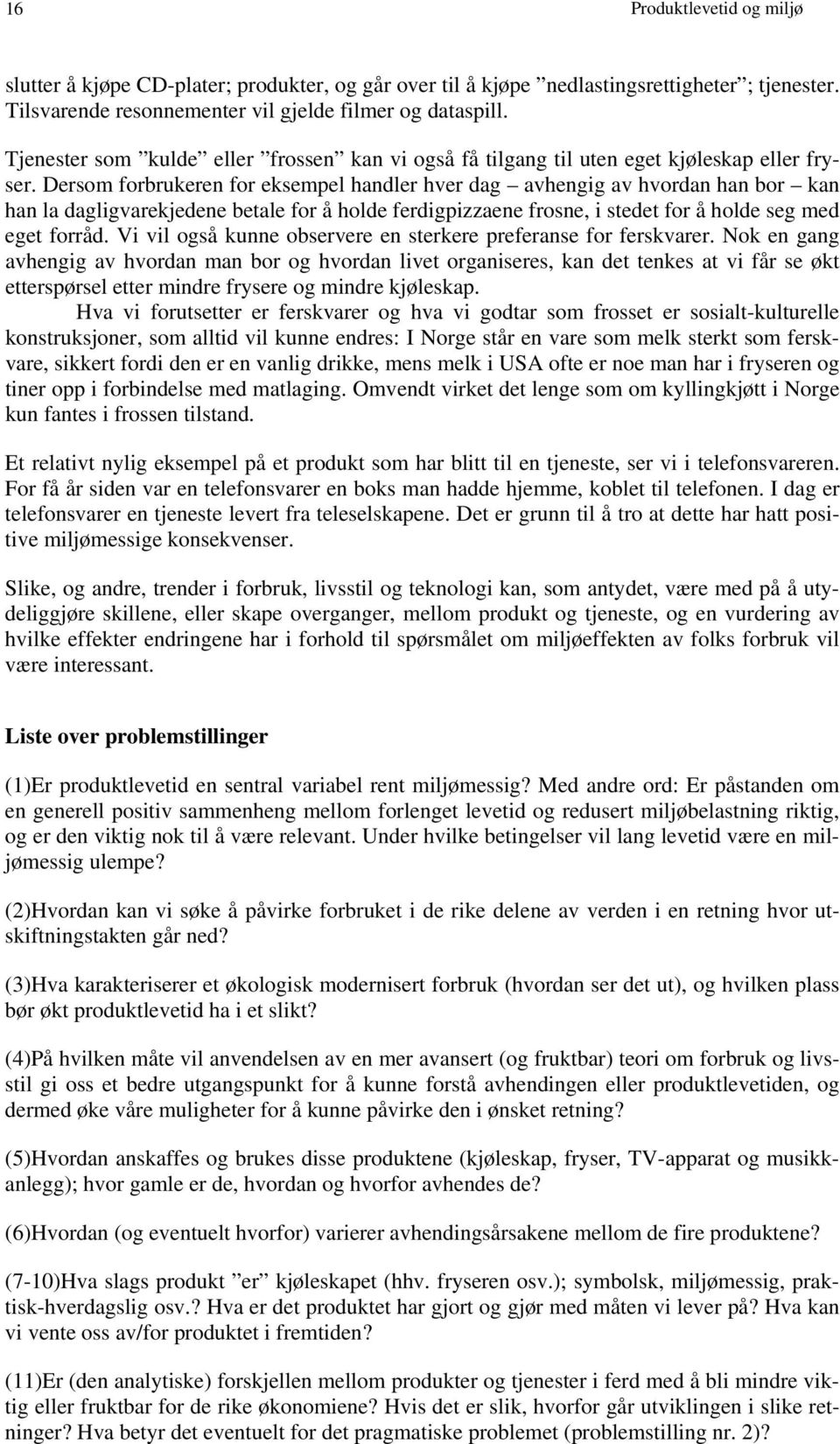 Dersom forbrukeren for eksempel handler hver dag avhengig av hvordan han bor kan han la dagligvarekjedene betale for å holde ferdigpizzaene frosne, i stedet for å holde seg med eget forråd.