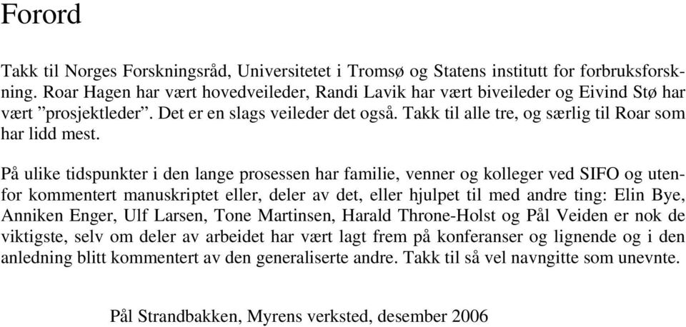 På ulike tidspunkter i den lange prosessen har familie, venner og kolleger ved SIFO og utenfor kommentert manuskriptet eller, deler av det, eller hjulpet til med andre ting: Elin Bye, Anniken Enger,