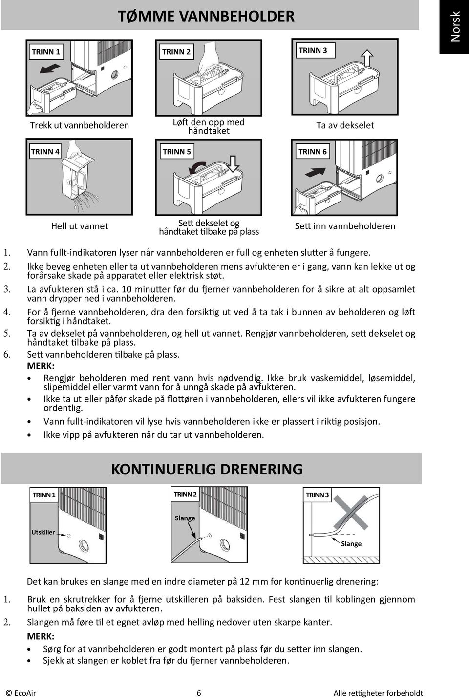 Ikke beveg enheten eller ta ut vannbeholderen mens avfukteren er i gang, vann kan lekke ut og forårsake skade på apparatet eller elektrisk støt. 3. La avfukteren stå i ca. 10 minu!