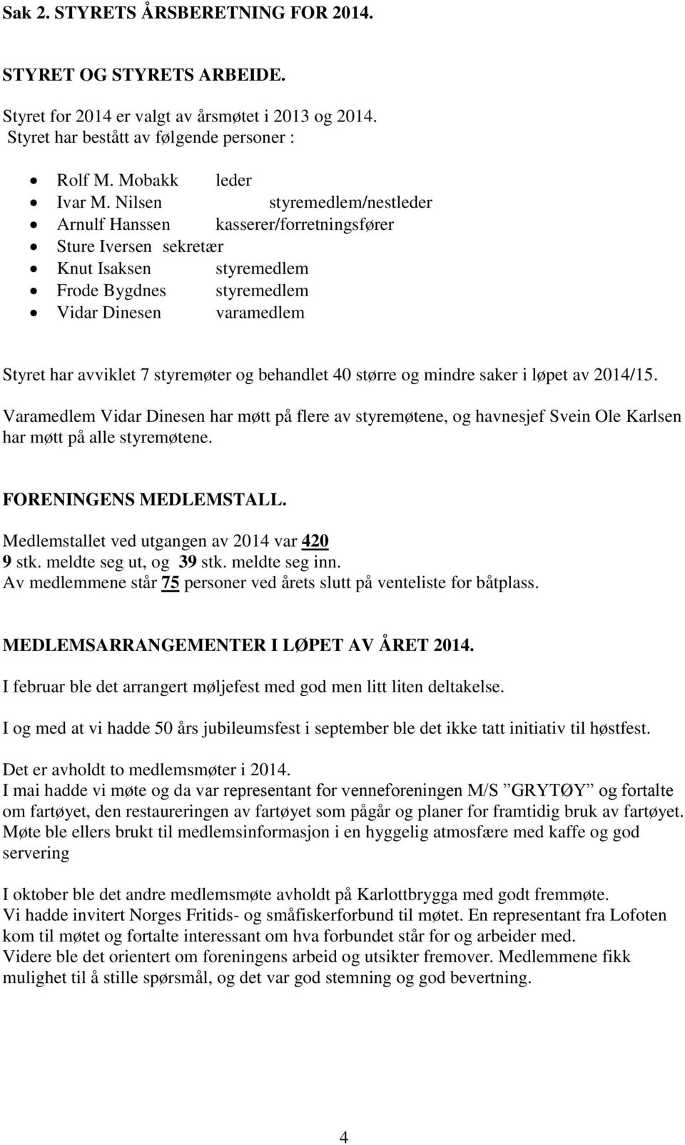 styremøter og behandlet 40 større og mindre saker i løpet av 2014/15. Varamedlem Vidar Dinesen har møtt på flere av styremøtene, og havnesjef Svein Ole Karlsen har møtt på alle styremøtene.