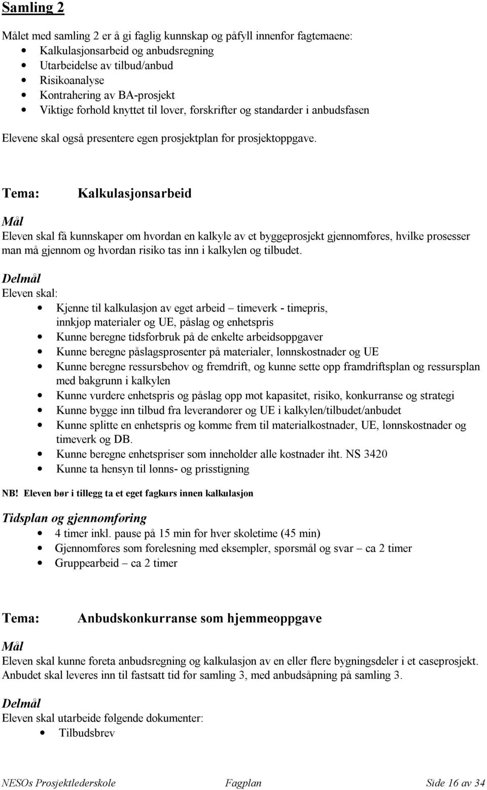 Kalkulasjonsarbeid Eleven skal få kunnskaper om hvordan en kalkyle av et byggeprosjekt gjennomføres, hvilke prosesser man må gjennom og hvordan risiko tas inn i kalkylen og tilbudet.