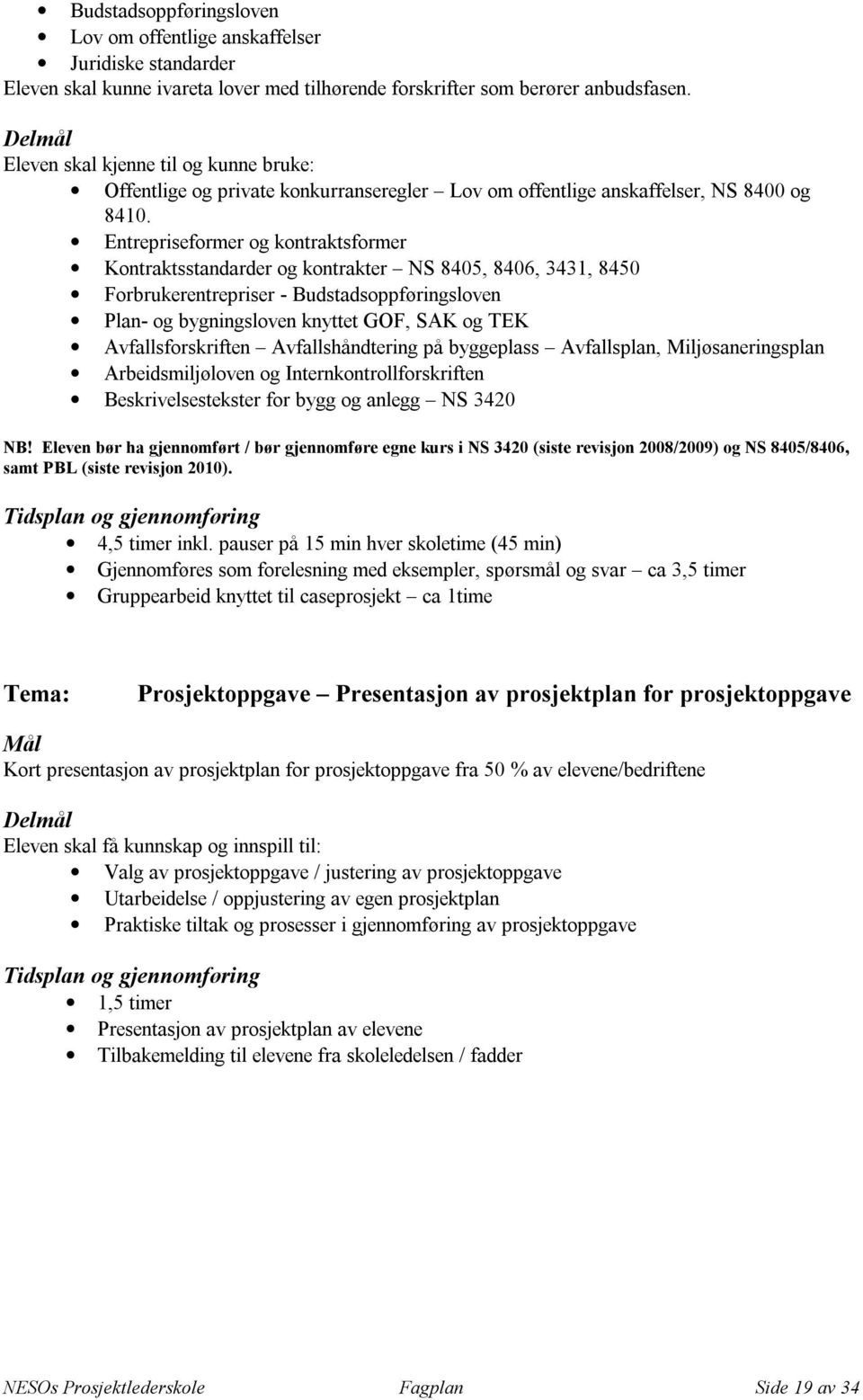 Entrepriseformer og kontraktsformer Kontraktsstandarder og kontrakter NS 8405, 8406, 3431, 8450 Forbrukerentrepriser - Budstadsoppføringsloven Plan- og bygningsloven knyttet GOF, SAK og TEK