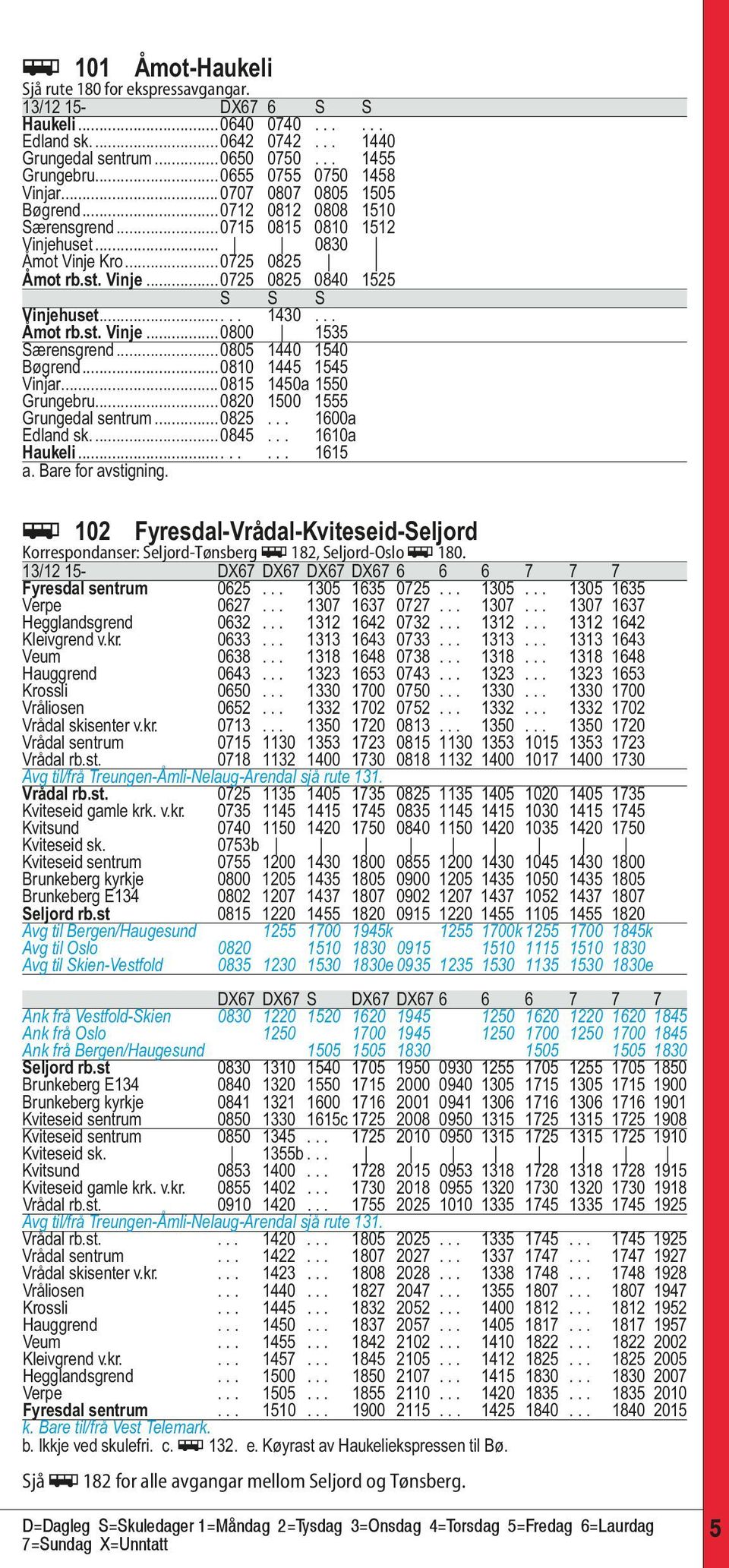 .... 1430... Åmot rb.st. Vinje...0800 1535 Særensgrend...0805 1440 1540 Bøgrend...0810 1445 1545 Vinjar...0815 1450a 1550 Grungebru...0820 1500 1555 Grungedal sentrum...0825... 1600a Edland sk...0845.