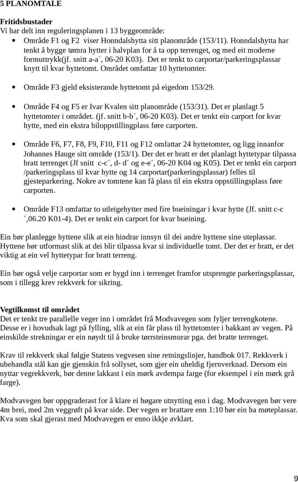 Det er tenkt to carportar/parkeringsplassar knytt til kvar hyttetomt. Området omfattar 10 hyttetomter. Område F3 gjeld eksisterande hyttetomt på eigedom 153/29.