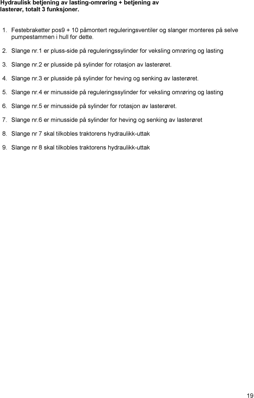 1 er pluss-side på reguleringssylinder for veksling omrøring og lasting 3. Slange nr.2 er plusside på sylinder for rotasjon av lasterøret. 4. Slange nr.3 er plusside på sylinder for heving og senking av lasterøret.