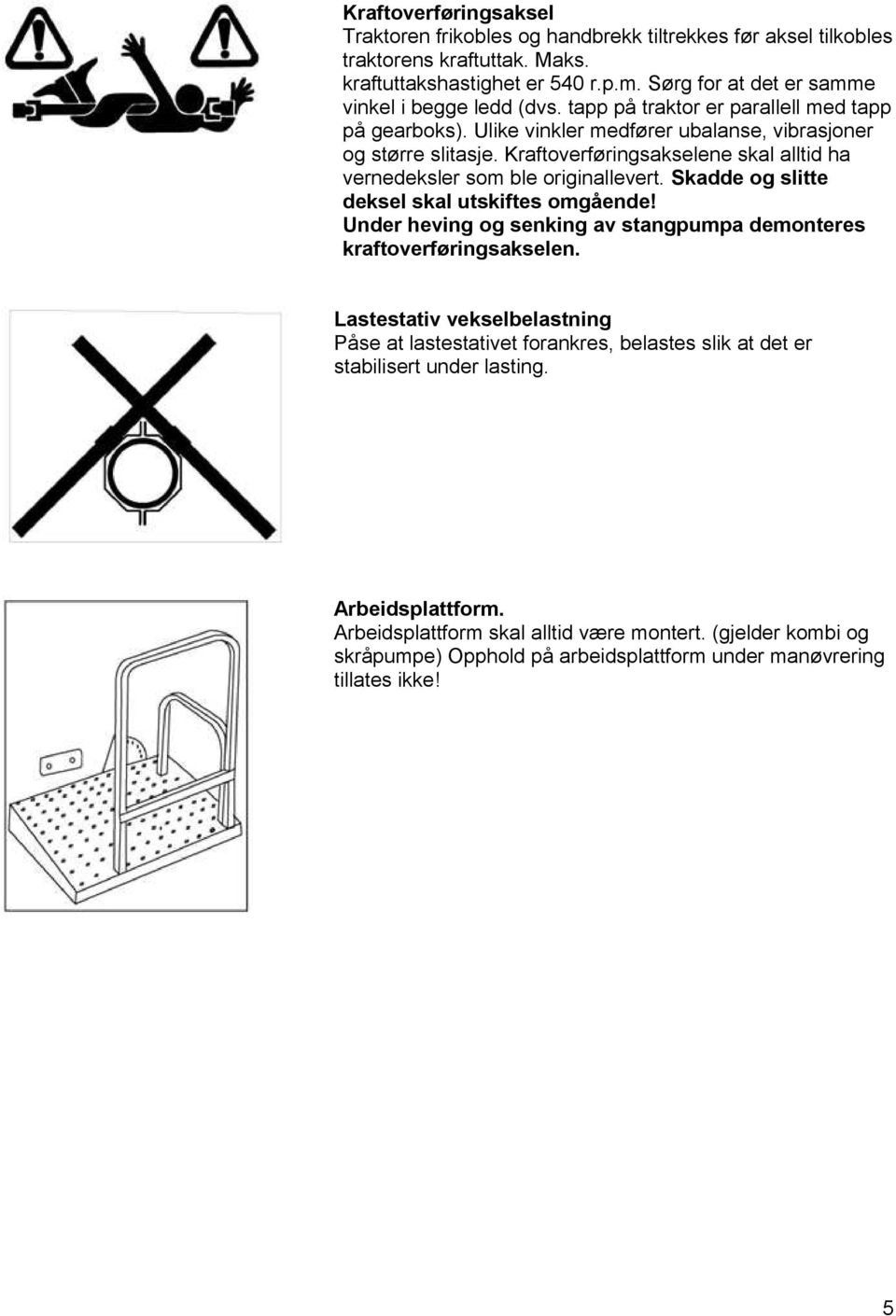 Kraftoverføringsakselene skal alltid ha vernedeksler som ble originallevert. Skadde og slitte deksel skal utskiftes omgående!