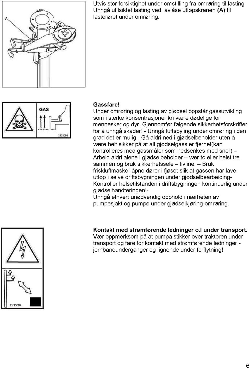 - Unngå luftspyling under omrøring i den grad det er mulig!