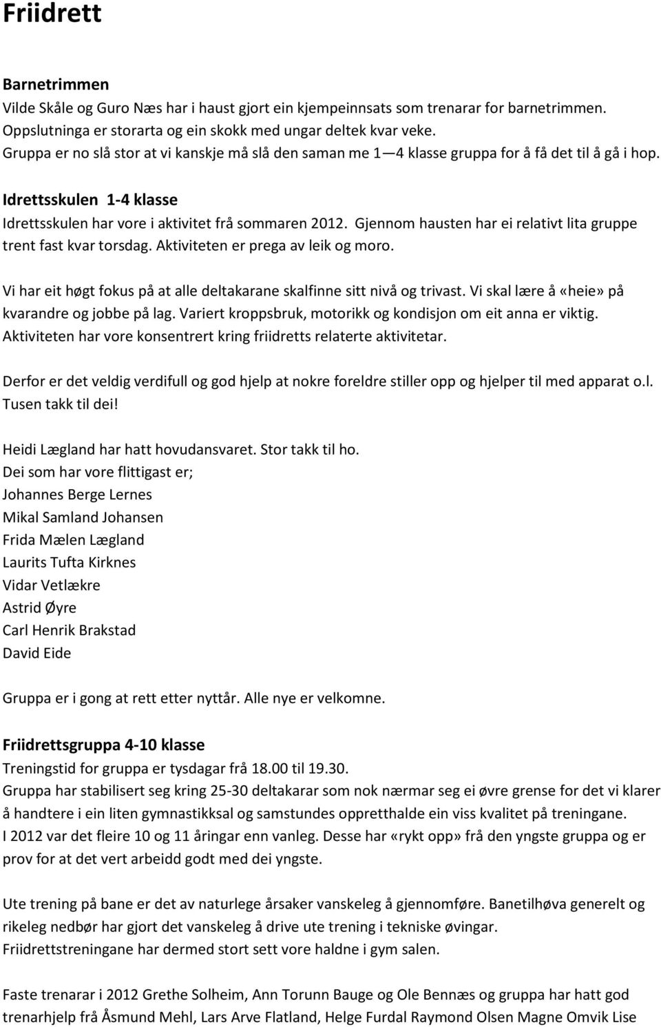 Gjennom hausten har ei relativt lita gruppe trent fast kvar torsdag. Aktiviteten er prega av leik og moro. Vi har eit høgt fokus på at alle deltakarane skalfinne sitt nivå og trivast.