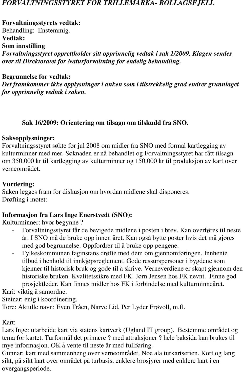 Saksopplysninger: Forvaltningsstyret søkte før jul 2008 om midler fra SNO med formål kartlegging av kulturminner med mer. Søknaden er nå behandlet og Forvaltningsstyret har fått tilsagn om 350.