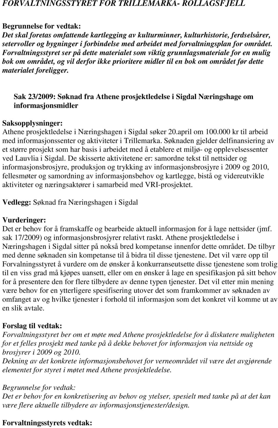 Sak 23/2009: Søknad fra Athene prosjektledelse i Sigdal Næringshage om informasjonsmidler Saksopplysninger: Athene prosjektledelse i Næringshagen i Sigdal søker 20.april om 100.