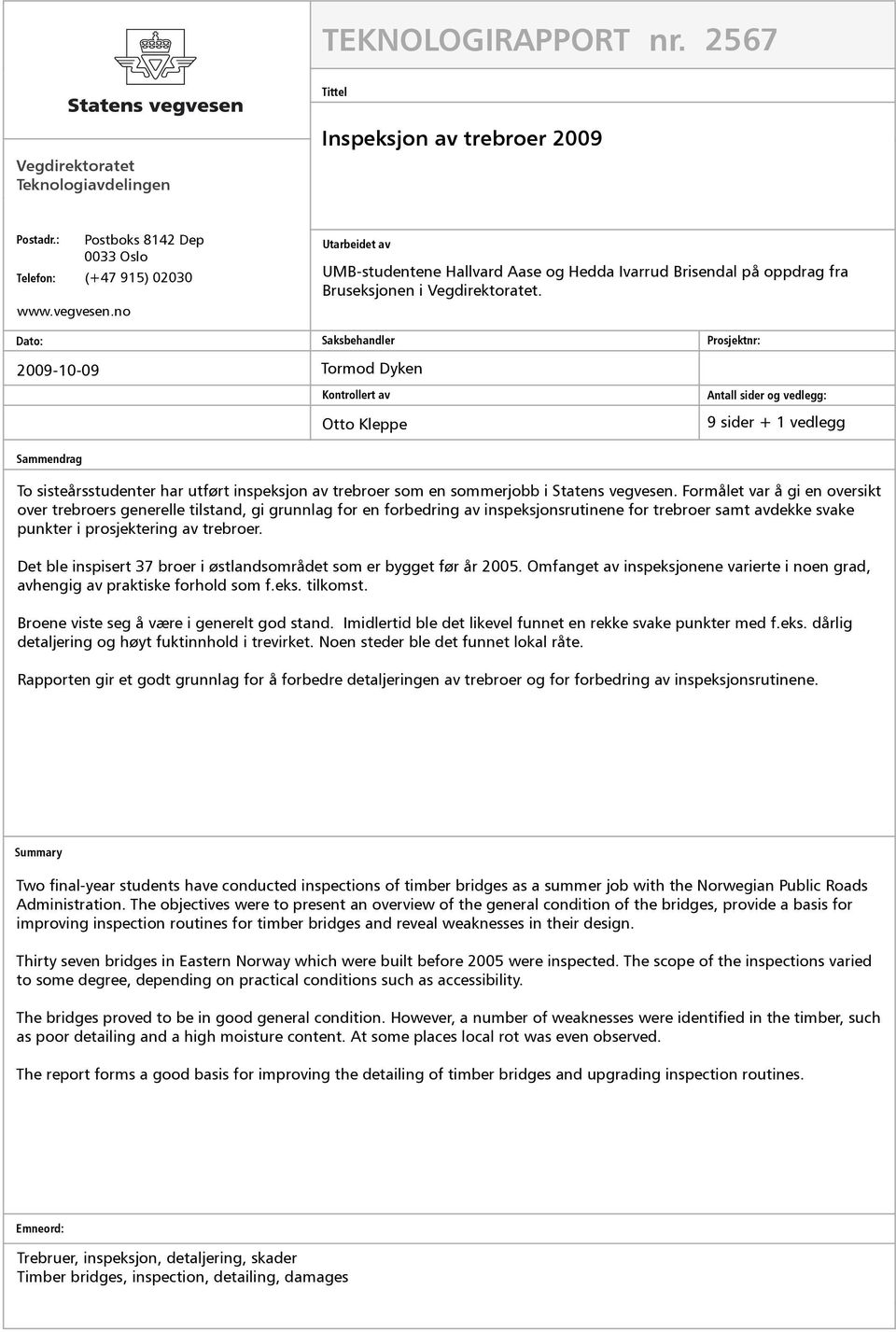 Dato: 2009-10-09 Saksbehandler Tormod Dyken Kontrollert av Otto Kleppe Prosjektnr: Antall sider og vedlegg: 9 sider + 1 vedlegg Sammendrag To sisteårsstudenter har utført inspeksjon av trebroer som