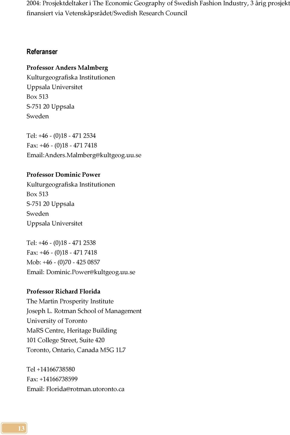 se Professor Dominic Power Kulturgeografiska Institutionen Box 513 S-751 20 Uppsala Sweden Uppsala Universitet Tel: +46 - (0)18-471 2538 Fax: +46 - (0)18-471 7418 Mob: +46 - (0)70-425 0857 Email: