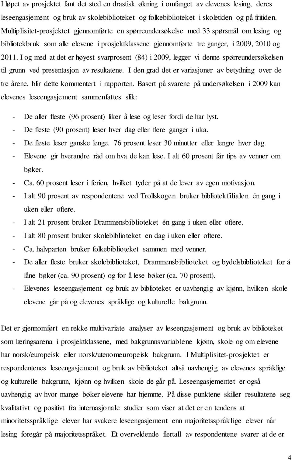 I og med at det er høyest svarprosent (84) i 2009, legger vi denne spørreundersøkelsen til grunn ved presentasjon av resultatene.