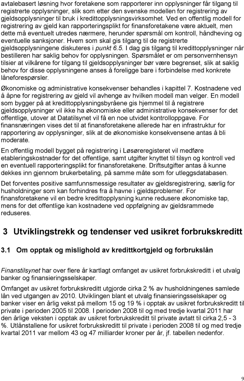 Ved en offentlig modell for registrering av gjeld kan rapporteringsplikt for finansforetakene være aktuelt, men dette må eventuelt utredes nærmere, herunder spørsmål om kontroll, håndheving og