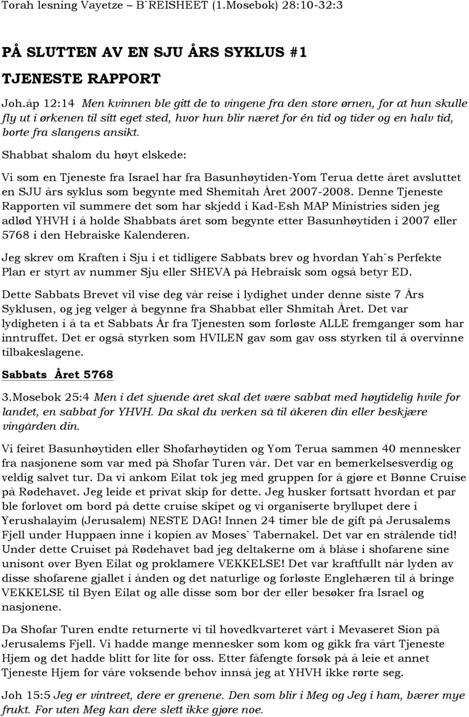 ansikt. Shabbat shalom du høyt elskede: Vi som en Tjeneste fra Israel har fra Basunhøytiden-Yom Terua dette året avsluttet en SJU års syklus som begynte med Shemitah Året 2007-2008.