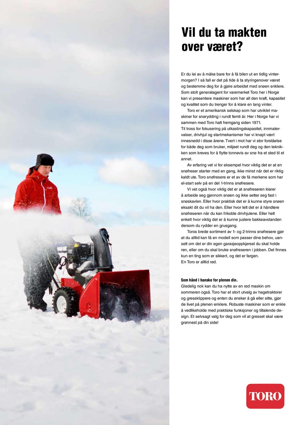 Som stolt generalagent for varemerket Toro her i Norge kan vi presentere maskiner som har all den kraft, kapasitet og kvalitet som du trenger for å klare en lang vinter.