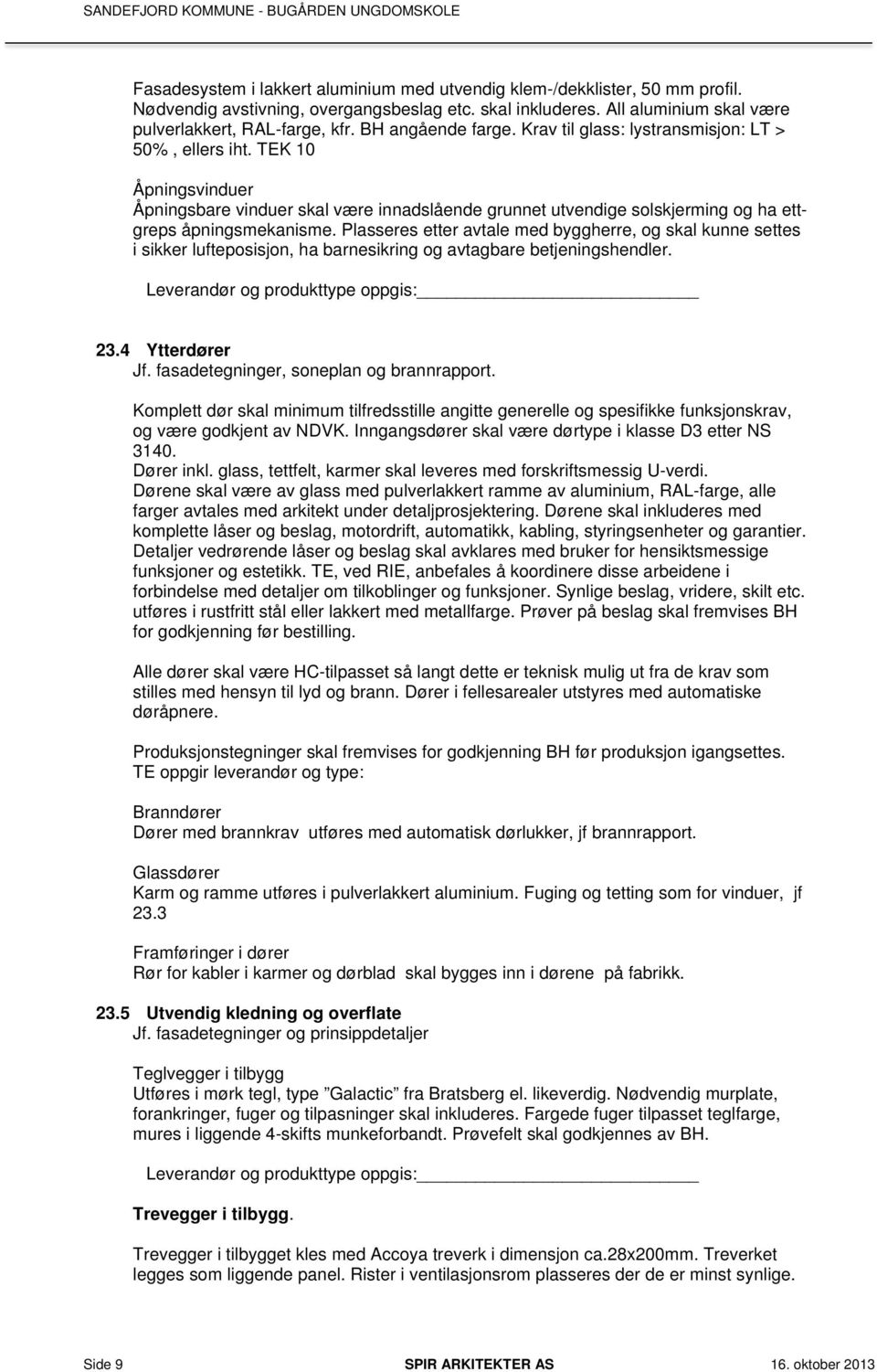 TEK 10 Åpningsvinduer Åpningsbare vinduer skal være innadslående grunnet utvendige solskjerming og ha ettgreps åpningsmekanisme.