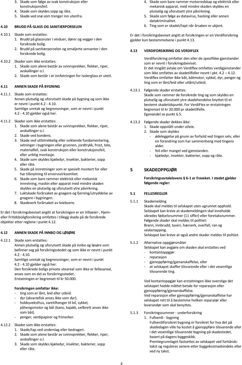 Skade som alene består av svinnsprekker, flekker, riper, avskallinger o.l. 2. Skade som består i at innfatningen for isolerglass er utett. 4.11 