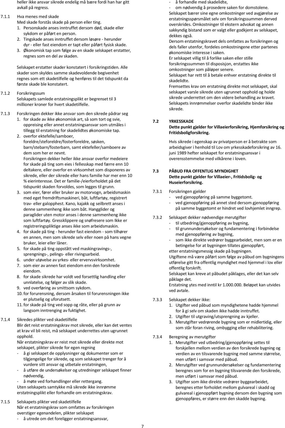 Økonomisk tap som følge av en skade selskapet erstatter, regnes som en del av skaden. Selskapet erstatter skader konstatert i forsikringstiden.