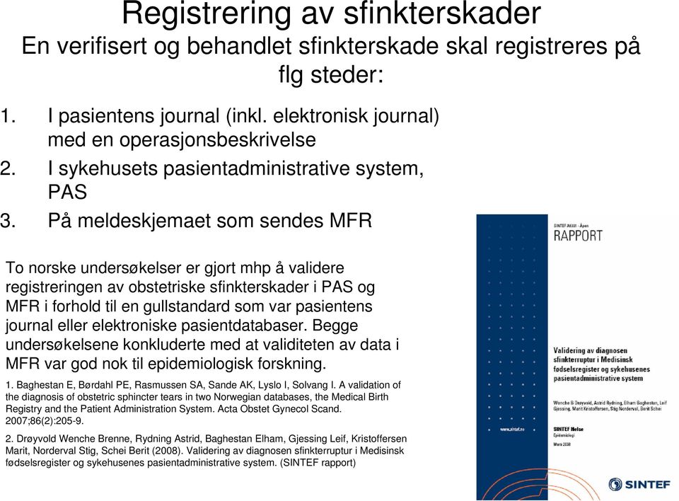 På meldeskjemaet som sendes MFR To norske undersøkelser er gjort mhp å validere registreringen av obstetriske sfinkterskader i PAS og MFR i forhold til en gullstandard som var pasientens journal